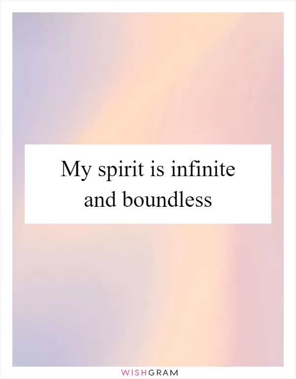 My spirit is infinite and boundless