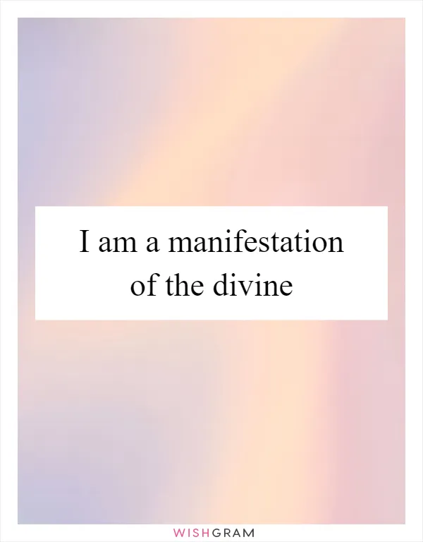 I am a manifestation of the divine