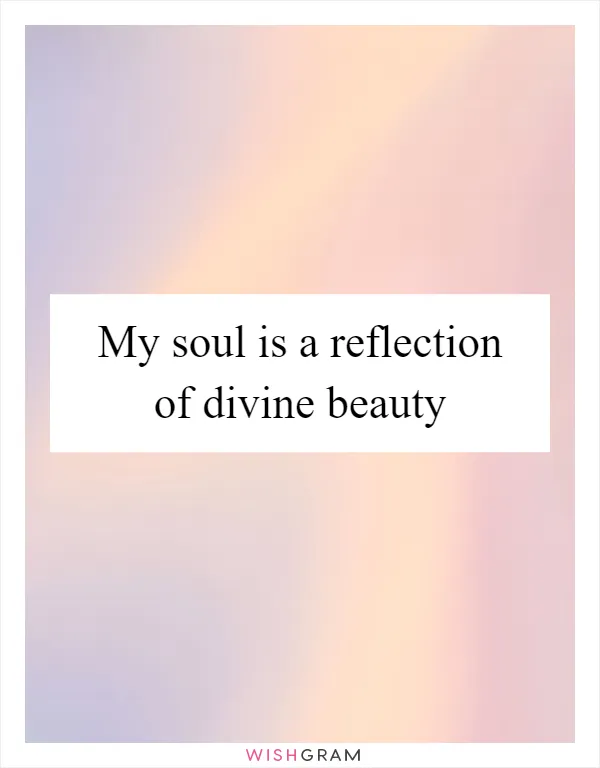 My soul is a reflection of divine beauty