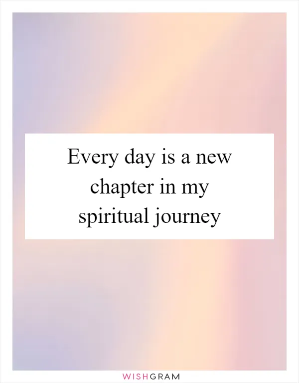 Every day is a new chapter in my spiritual journey