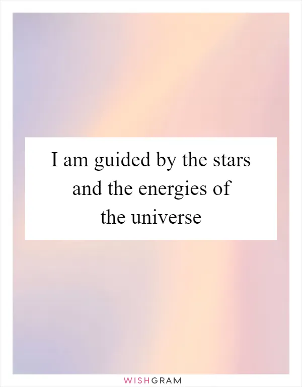 I am guided by the stars and the energies of the universe