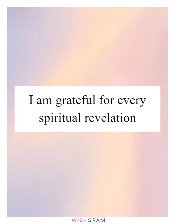 I am grateful for every spiritual revelation