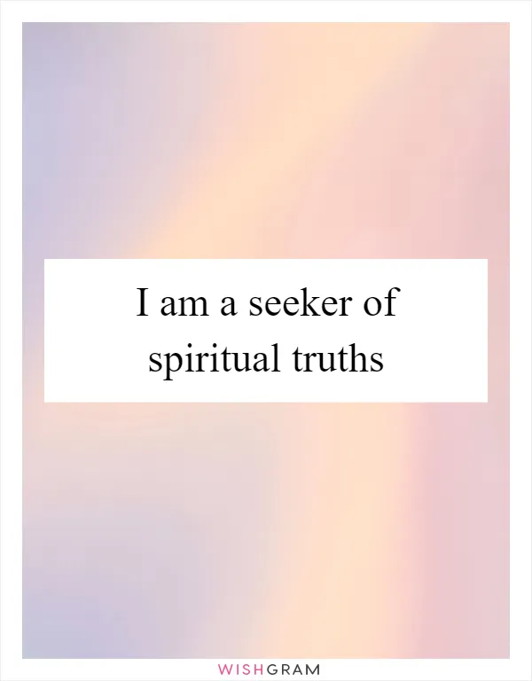 I am a seeker of spiritual truths