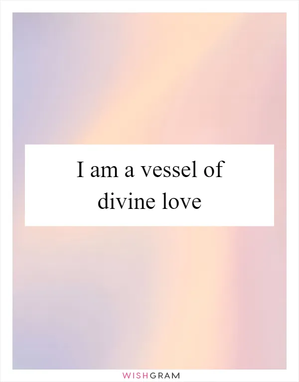 I am a vessel of divine love