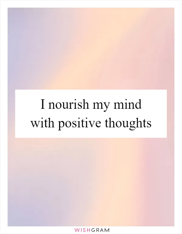 I nourish my mind with positive thoughts