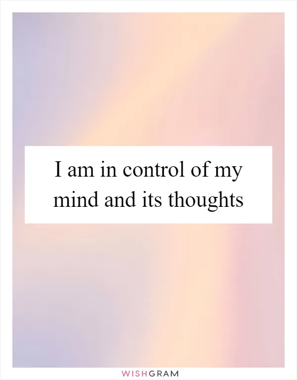 I am in control of my mind and its thoughts