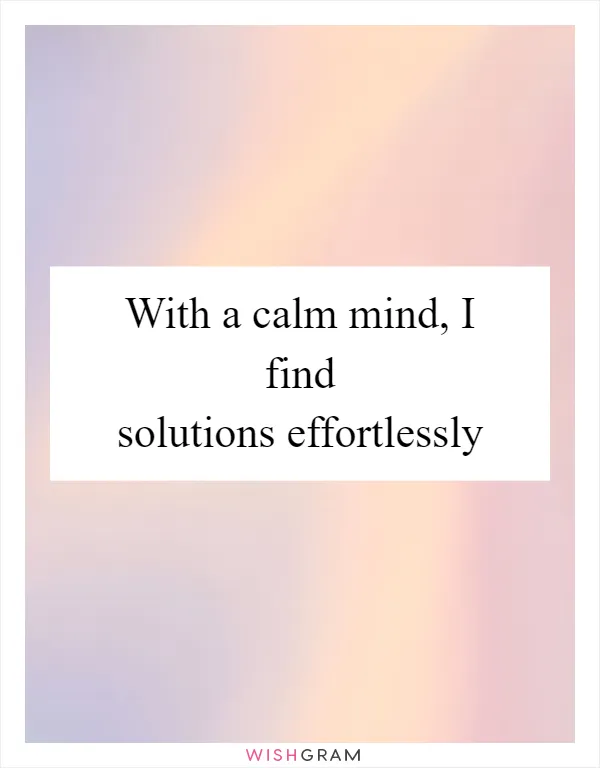 With a calm mind, I find solutions effortlessly