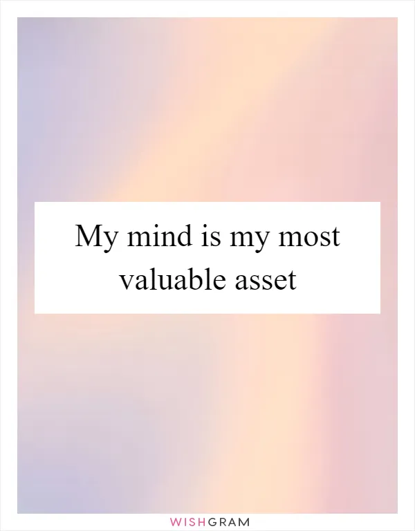 My mind is my most valuable asset
