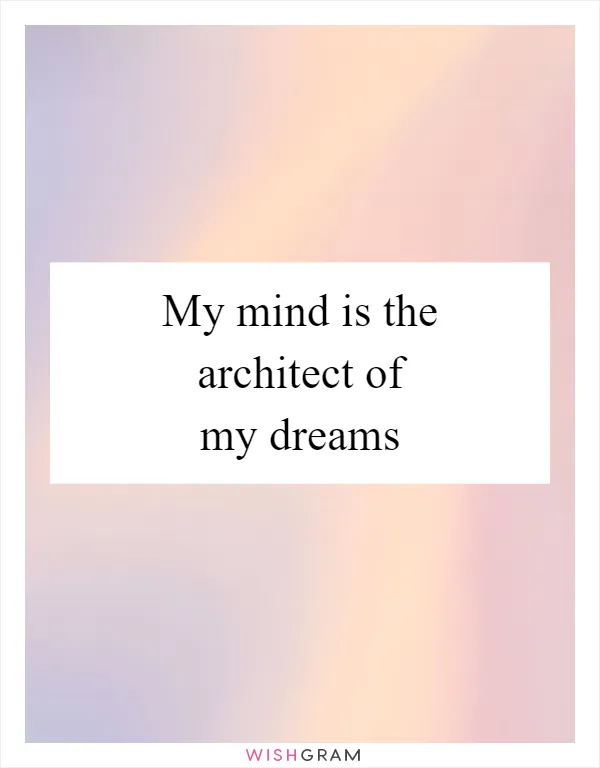 My mind is the architect of my dreams