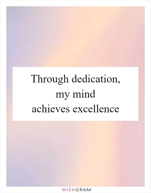 Through dedication, my mind achieves excellence