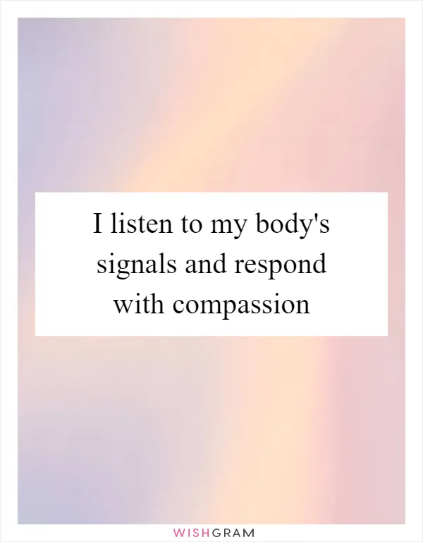 I listen to my body's signals and respond with compassion