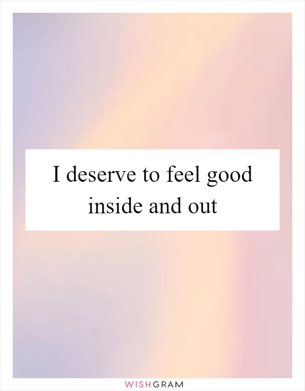 I deserve to feel good inside and out