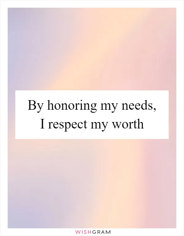By honoring my needs, I respect my worth