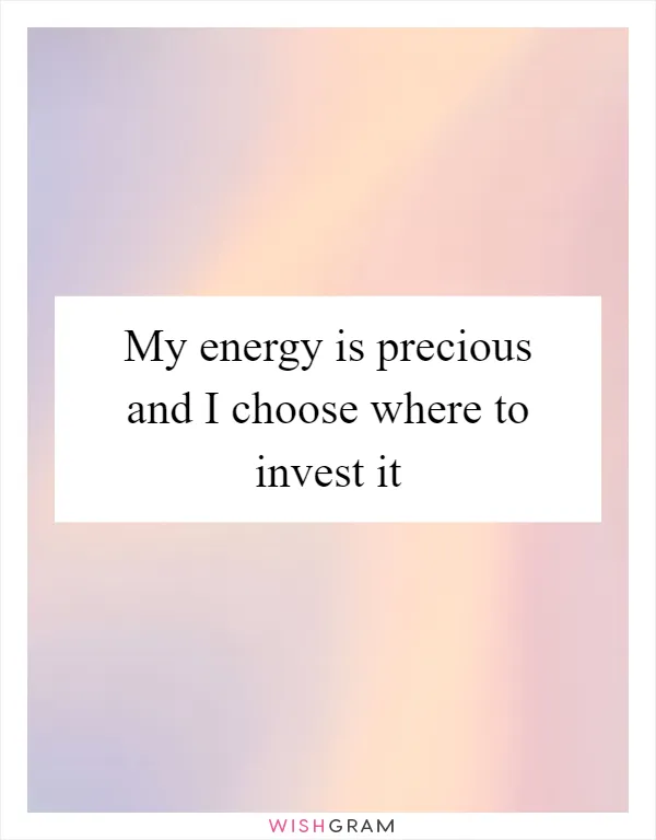 My energy is precious and I choose where to invest it