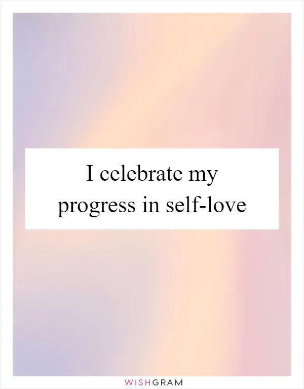 I celebrate my progress in self-love