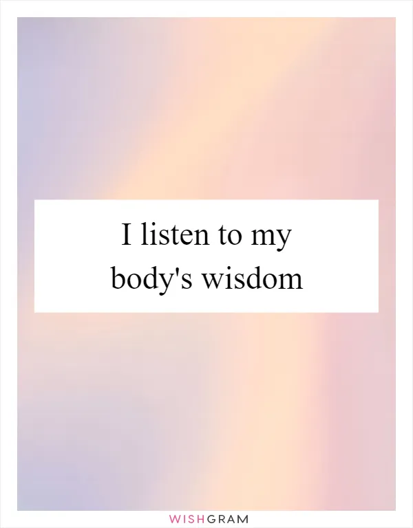 I listen to my body's wisdom