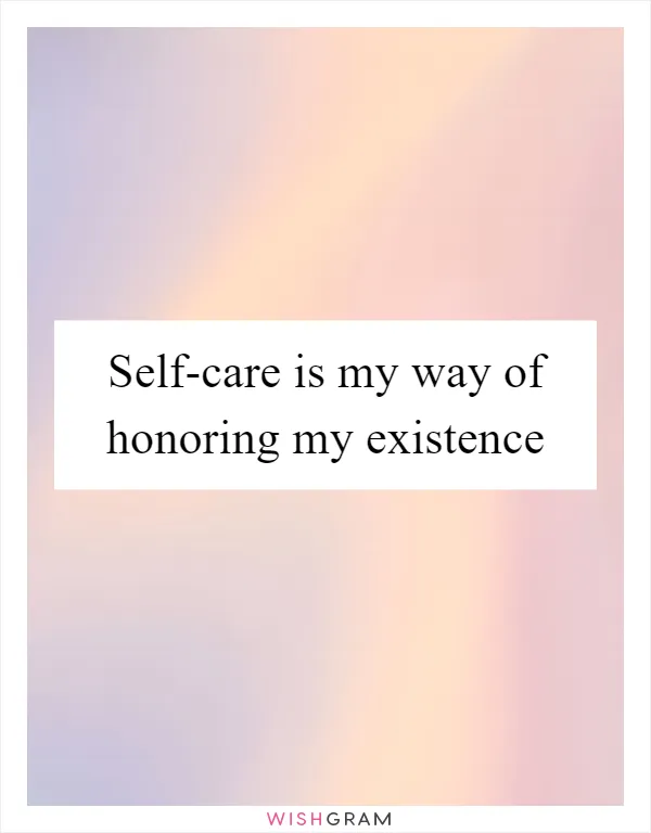 Self-care is my way of honoring my existence