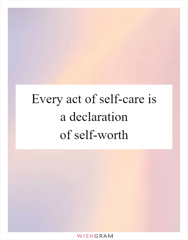 Every act of self-care is a declaration of self-worth
