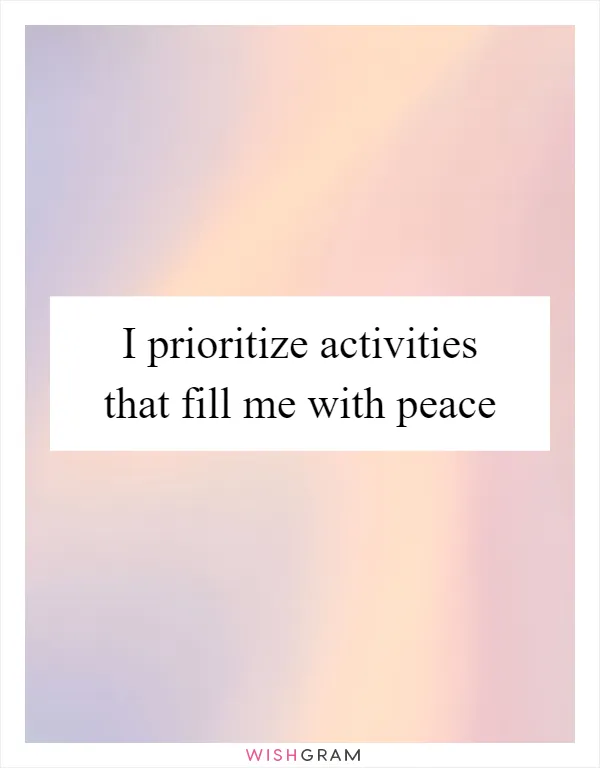 I prioritize activities that fill me with peace
