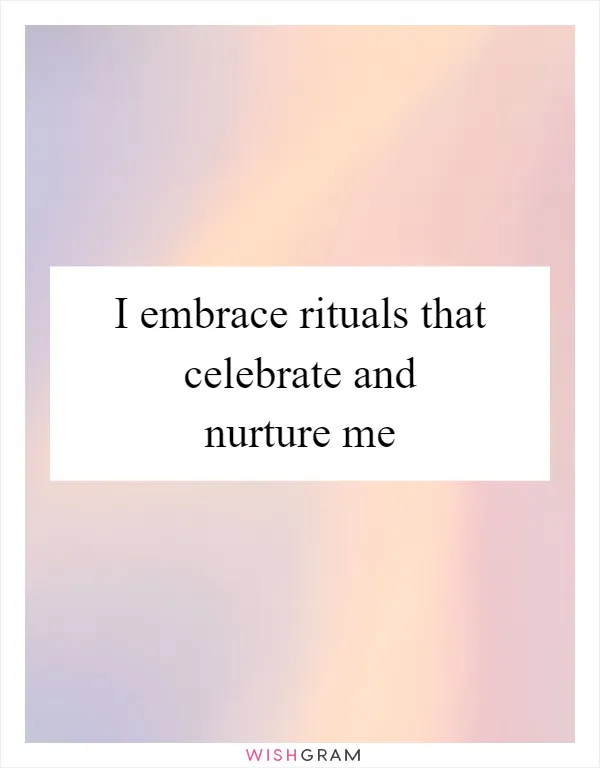 I embrace rituals that celebrate and nurture me