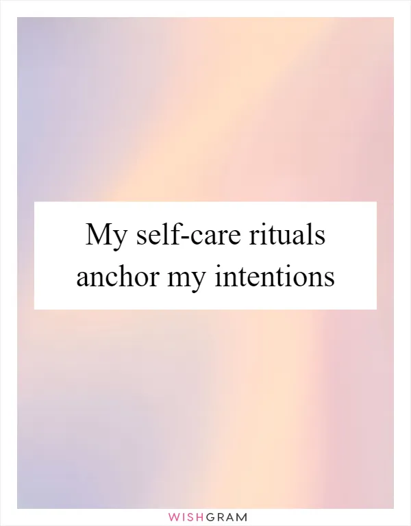 My self-care rituals anchor my intentions