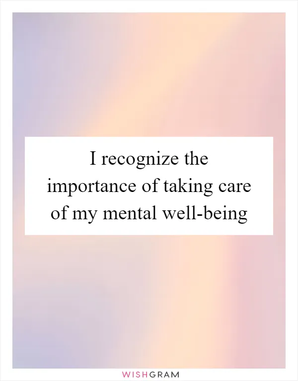I recognize the importance of taking care of my mental well-being