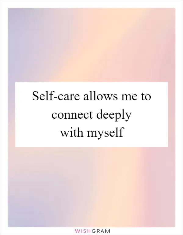 Self-care allows me to connect deeply with myself