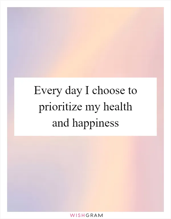 Every day I choose to prioritize my health and happiness