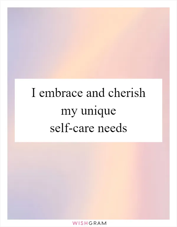 I embrace and cherish my unique self-care needs