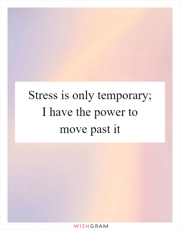 Stress is only temporary; I have the power to move past it