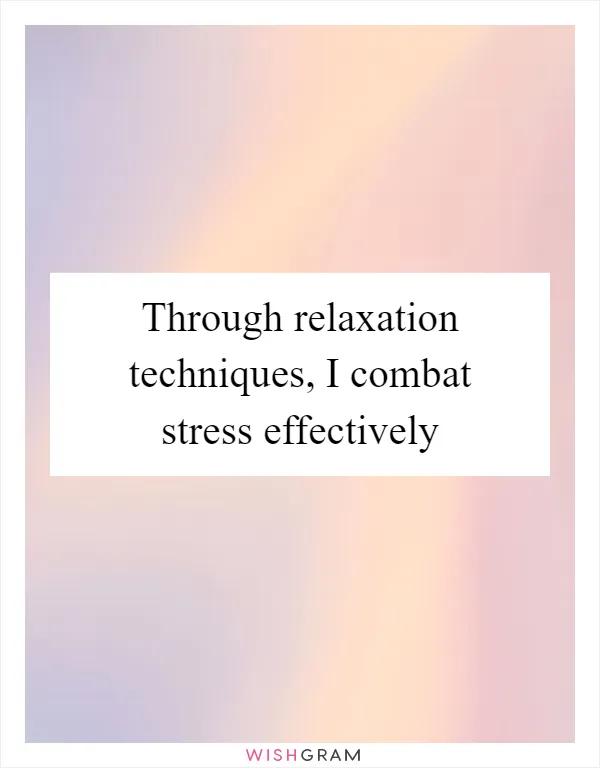 Through relaxation techniques, I combat stress effectively