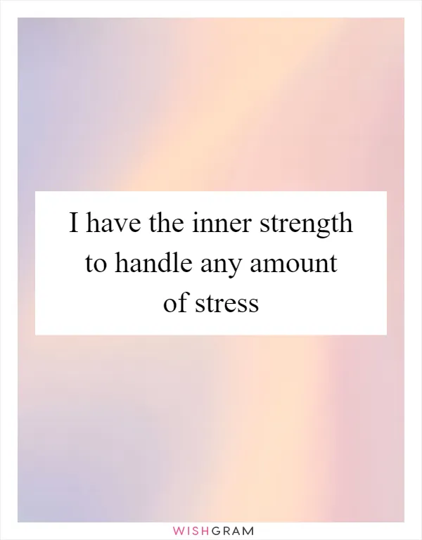 I have the inner strength to handle any amount of stress