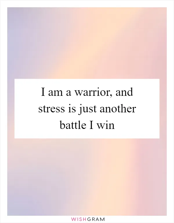 I am a warrior, and stress is just another battle I win