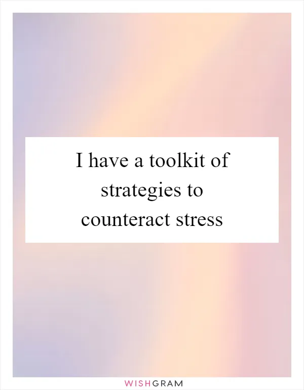 I have a toolkit of strategies to counteract stress