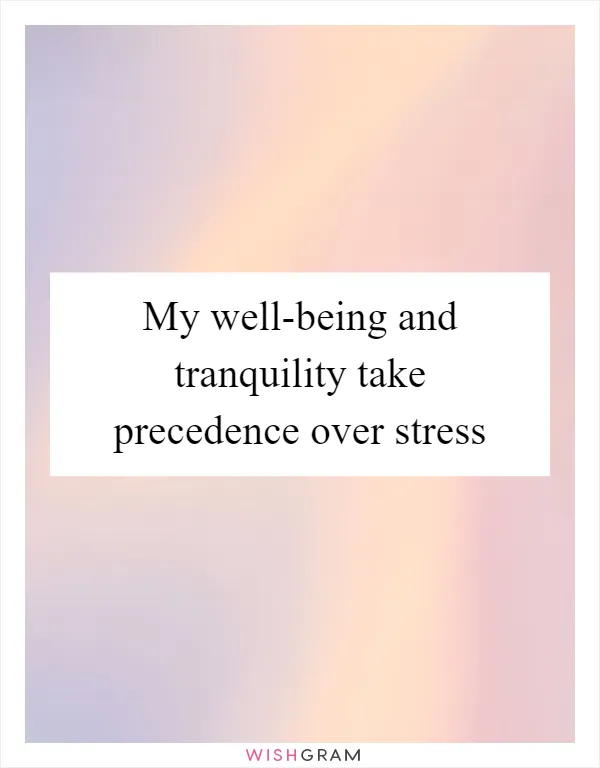 My well-being and tranquility take precedence over stress