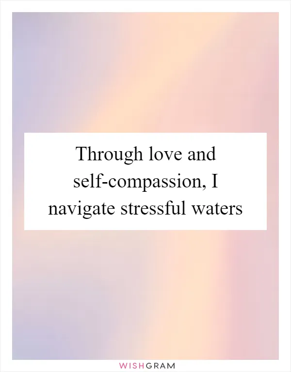 Through love and self-compassion, I navigate stressful waters
