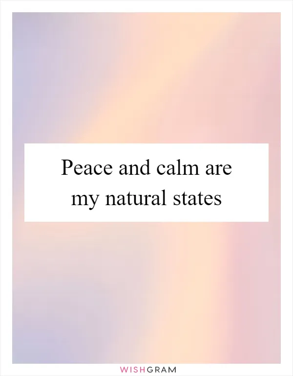 Peace and calm are my natural states