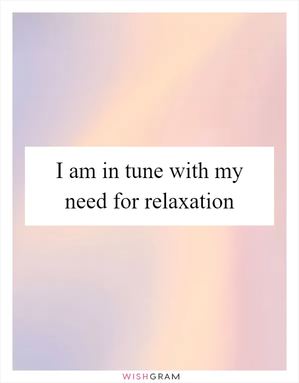 I am in tune with my need for relaxation