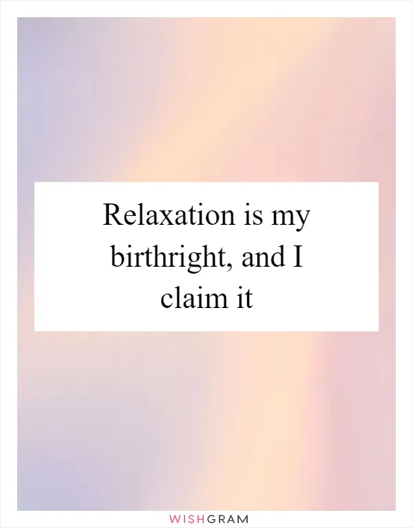 Relaxation is my birthright, and I claim it