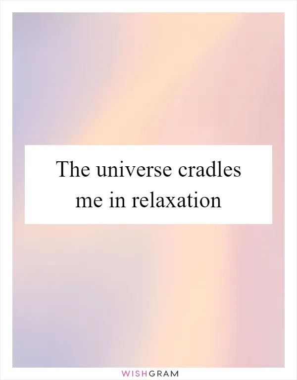 The universe cradles me in relaxation