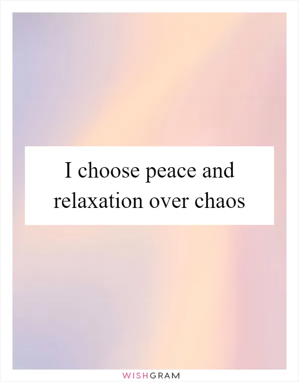 I choose peace and relaxation over chaos