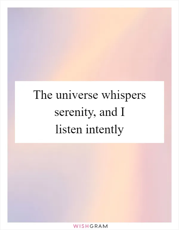 The universe whispers serenity, and I listen intently