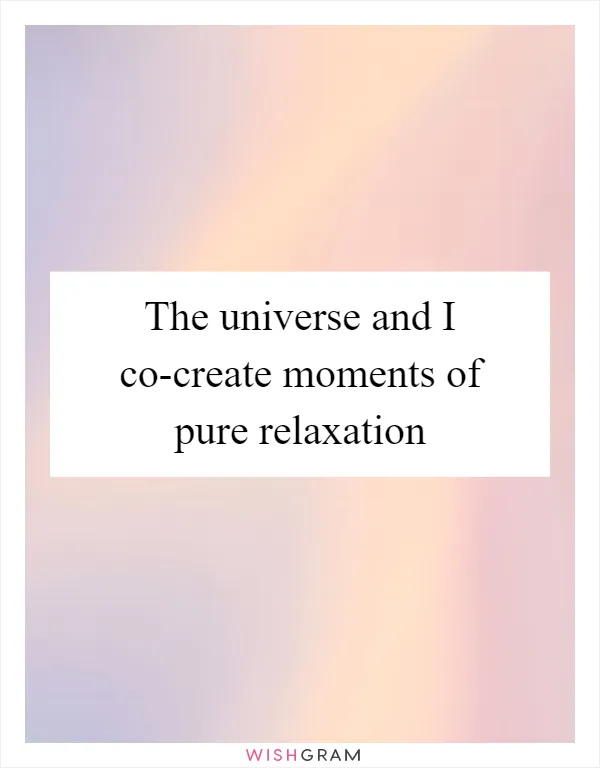 The universe and I co-create moments of pure relaxation