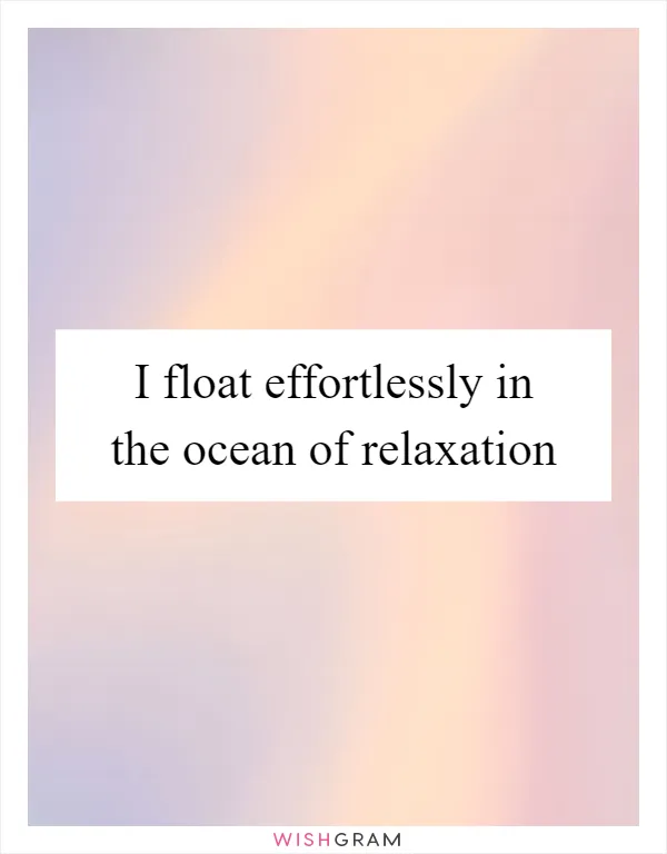 I float effortlessly in the ocean of relaxation