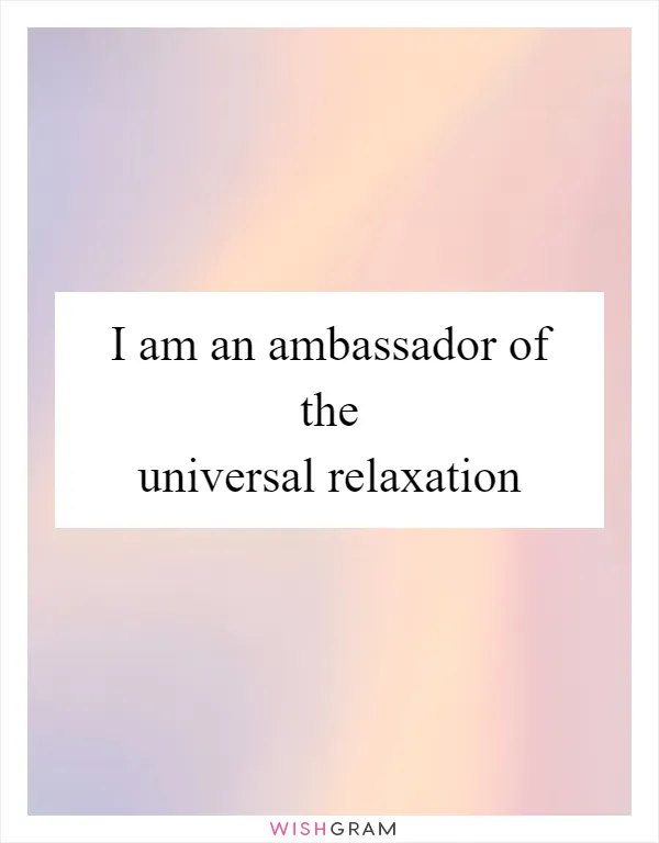 I am an ambassador of the universal relaxation