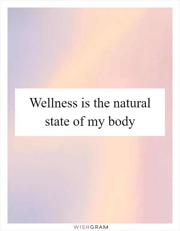 Wellness is the natural state of my body