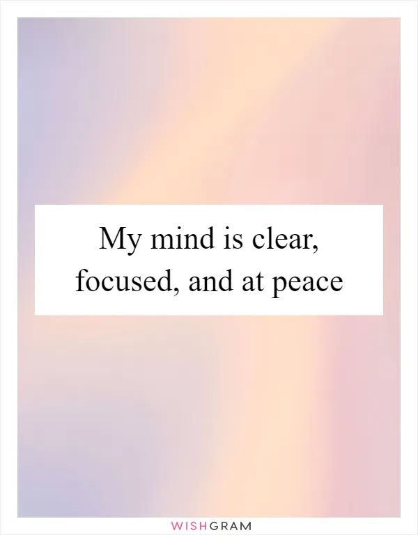 My mind is clear, focused, and at peace