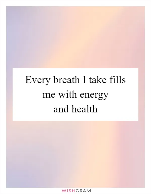 Every breath I take fills me with energy and health