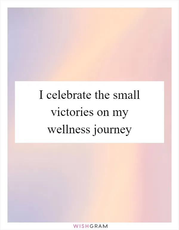 I celebrate the small victories on my wellness journey