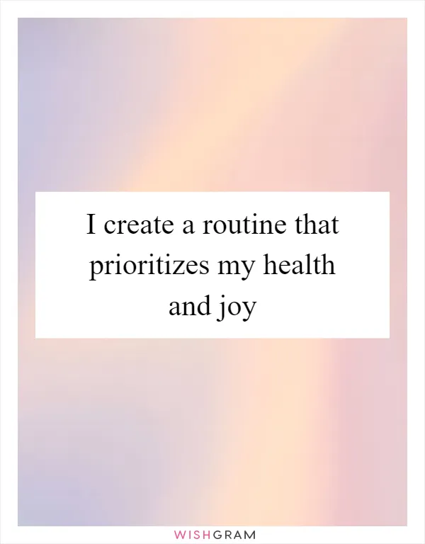 I create a routine that prioritizes my health and joy